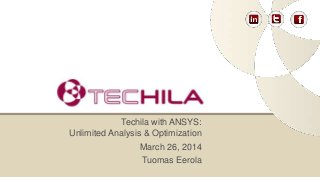 March 26, 2014
Tuomas Eerola
Techila with ANSYS:
Unlimited Analysis & Optimization
 