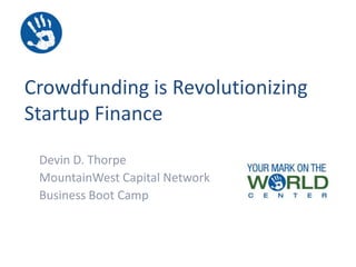 Crowdfunding is Revolutionizing
Startup Finance
Devin D. Thorpe
MountainWest Capital Network
Business Boot Camp
 
