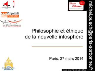 1
michel.puech@paris-sorbonne.fr
Philosophie et éthique
de la nouvelle infosphère
Paris, 27 mars 2014
made on a PC with LibreOffice
 