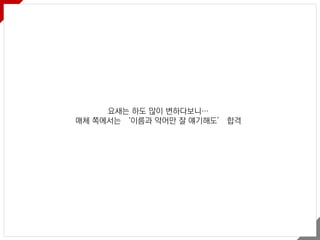 요새는 하도 많이 변하다보니…
매체 쪽에서는 ‘이름과 약어만 잘 얘기해도’ 합격
 