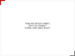 “모바일 애드네트워크가 뭐예요?”
“DSP가 무슨 약자예요?”
“CPI매체, 리워드 매체가 뭔가요?”
 