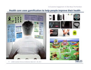 32 LOMA Customer Service Conference: March 26 – 28, 2014
5.3 Customer Engagement: It’s Not About The Numbers
Health care uses gamification to help people improve their health
 