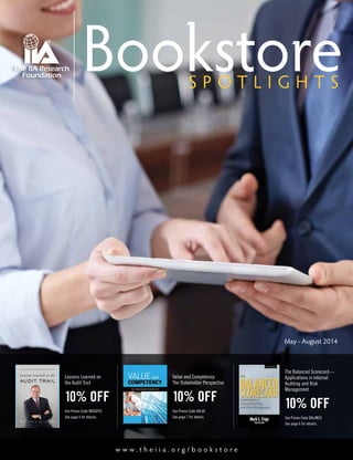 May - August 2014
S P O T L I G H T S
Bookstore
The Balanced Scorecard—
Applications in Internal
Auditing and Risk
Management
10% OFF
Use Promo Code BALANCE
See page 6 for details.
Value and Competency:
The Stakeholder Perspective
10% OFF
Use Promo Code VALUE
See page 7 for details.
w w w . t h e i i a . o r g / b o o k s t o r e
Lessons Learned on
the Audit Trail
10% OFF
Use Promo Code INSIGHTS
See page 4 for details.
 