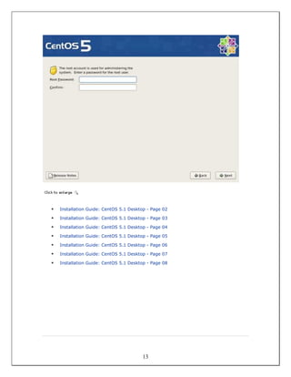 Installation Guide: CentOS 5.1 Desktop - Page 02

Installation Guide: CentOS 5.1 Desktop - Page 03

Installation Guide: CentOS 5.1 Desktop - Page 04

Installation Guide: CentOS 5.1 Desktop - Page 05

Installation Guide: CentOS 5.1 Desktop - Page 06

Installation Guide: CentOS 5.1 Desktop - Page 07

Installation Guide: CentOS 5.1 Desktop - Page 08




                                    13
 