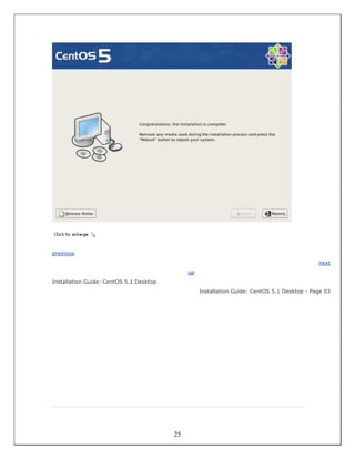 previous
                                                                                              next
                                              up
Installation Guide: CentOS 5.1 Desktop
                                                   Installation Guide: CentOS 5.1 Desktop - Page 03




                                         25
 