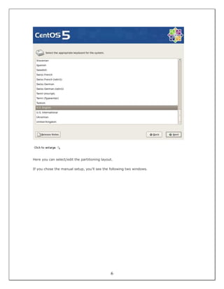 Here you can select/edit the partitioning layout.

If you chose the manual setup, you'll see the following two windows.




                                               6
 