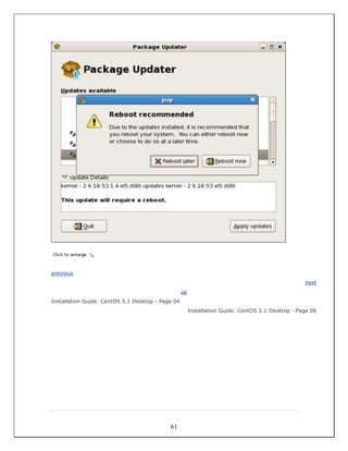 previous
                                                                                                   next
                                                   up
Installation Guide: CentOS 5.1 Desktop - Page 04
                                                        Installation Guide: CentOS 5.1 Desktop - Page 06




                                            61
 