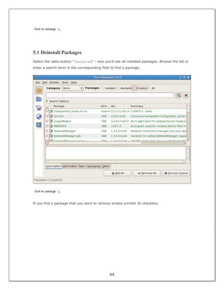 5.1 Deinstall Packages
Select the radio-button "Installed" - now you'll see all installed packages. Browse the list or
enter a search term in the corresponding field to find a package.




If you find a package that you want to remove simply unmark its checkbox.




                                              64
 