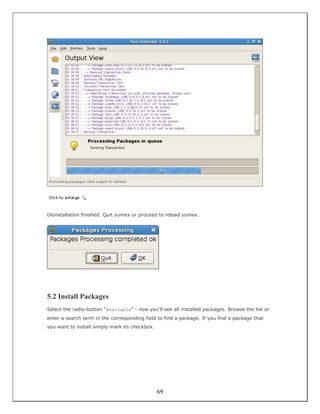 Deinstallation finished. Quit yumex or proceed to reload yumex.




5.2 Install Packages
Select the radio-button "Available" - now you'll see all installed packages. Browse the list or
enter a search term in the corresponding field to find a package. If you find a package that
you want to install simply mark its checkbox.




                                                69
 