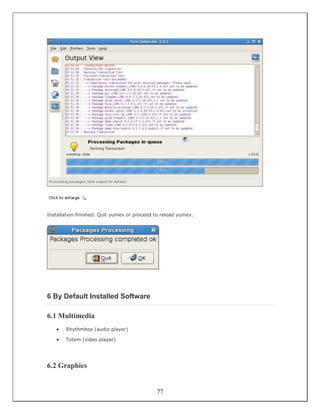 Installation finished. Quit yumex or proceed to reload yumex.




6 By Default Installed Software

6.1 Multimedia
   •   Rhythmbox (audio player)

   •   Totem (video player)




6.2 Graphics


                                             77
 