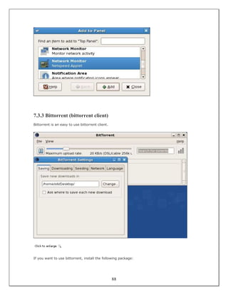 7.3.3 Bittorrent (bittorrent client)
Bittorrent is an easy to use bittorrent client.




If you want to use bittorrent, install the following package:




                                                  88
 
