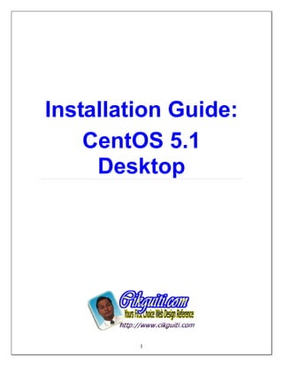 Installation Guide:
    CentOS 5.1
     Desktop




         1
 