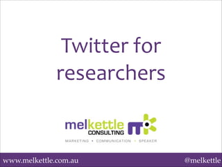 www.melkettle.com.au @melkettle
Twitter	
  for	
  
researchers
 