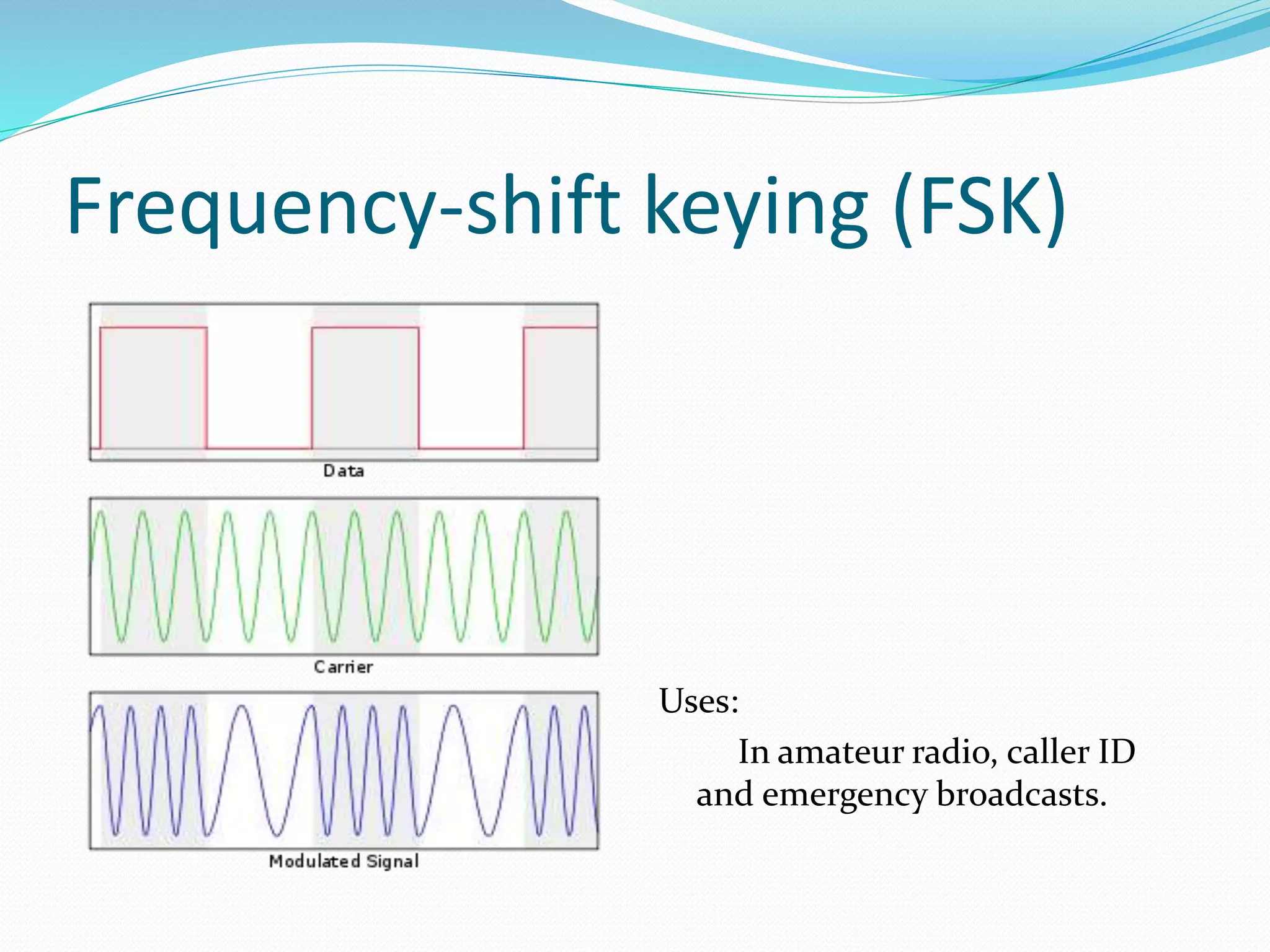 Frequency-shift keying (FSK)
Uses:
In amateur radio, caller ID
and emergency broadcasts.
 