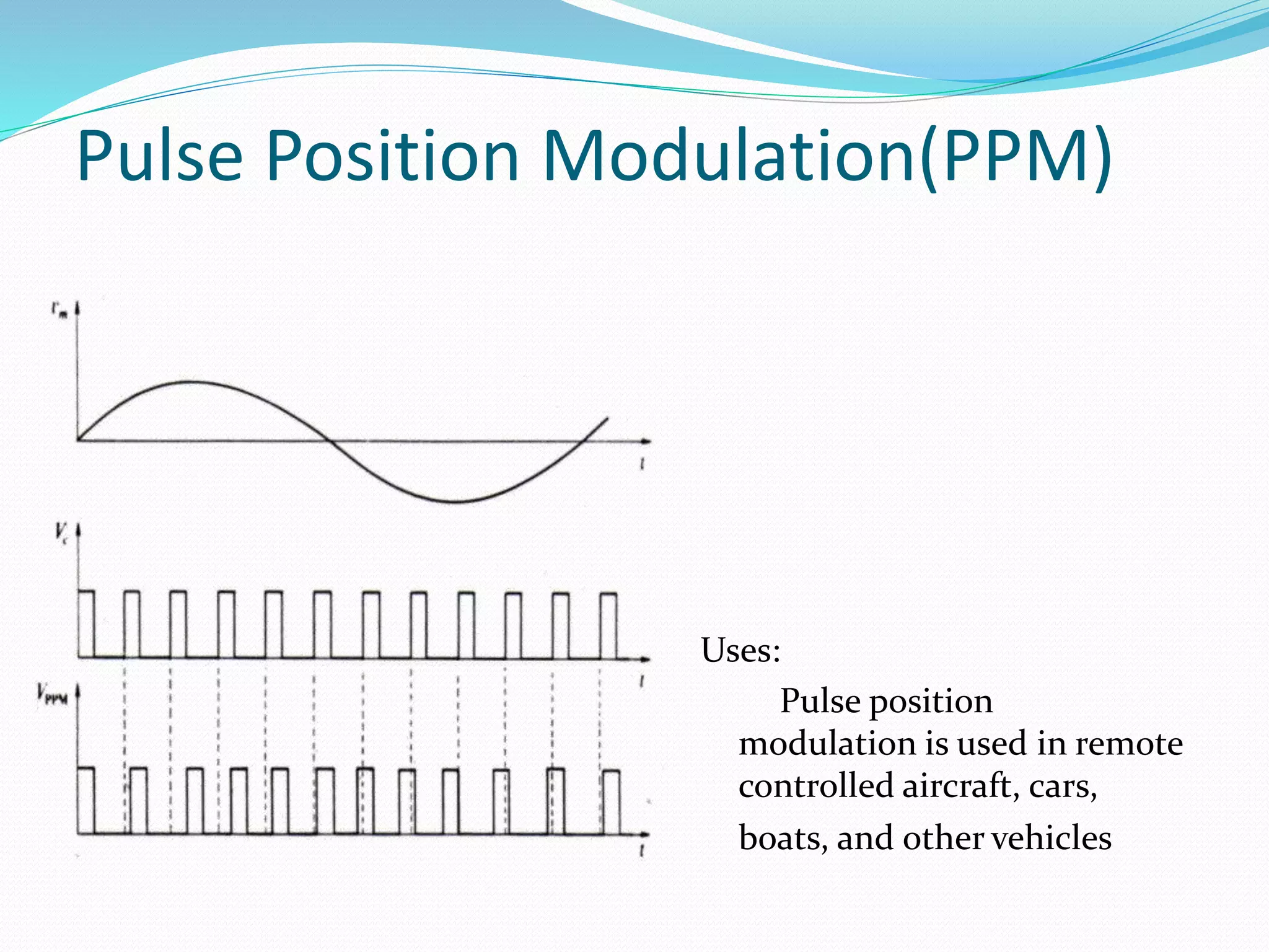 Pulse Position Modulation(PPM)
Uses:
Pulse position
modulation is used in remote
controlled aircraft, cars,
boats, and other vehicles
 