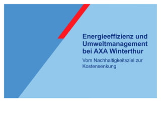 Energieeffizienz und
Umweltmanagement
bei AXA Winterthur
Vom Nachhaltigkeitsziel zur
Kostensenkung
 