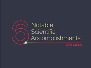 6
Notable
Scientific
Accomplishments
With Lasers
 