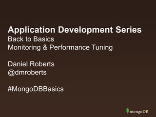 Application Development Series
Back to Basics
Monitoring & Performance Tuning
Daniel Roberts
@dmroberts
#MongoDBBasics
 