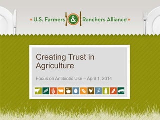 Creating Trust in
Agriculture
Focus on Antibiotic Use – April 1, 2014
1
 