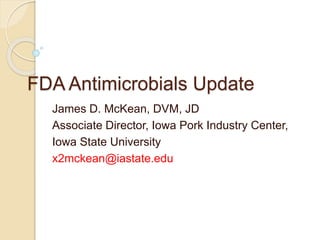 FDA Antimicrobials Update
James D. McKean, DVM, JD
Associate Director, Iowa Pork Industry Center,
Iowa State University
x2mckean@iastate.edu
 