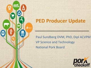 PED Producer Update
Paul Sundberg DVM, PhD, Dipl ACVPM
VP Science and Technology
National Pork Board
 