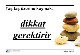 17 Nisan 2014 ©
Taş taş üzerine koymak... 
dikkat
gerektirir
 