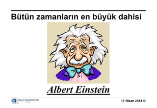 17 Nisan 2014 ©
Bütün zamanların en büyük dahisi
Albert Einstein
 