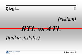 17 Nisan 2014 ©
(reklam)
BTL vs ATL
(halkla ilişkiler)
Çizgi... 
 