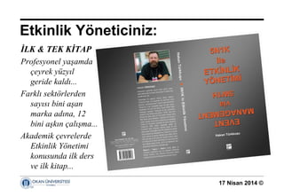17 Nisan 2014 ©
Etkinlik Yöneticiniz:
İLK & TEK KİTAP
Profesyonel yaşamda
çeyrek yüzyıl
geride kaldı...
Farklı sektörlerden
sayısı bini aşan
marka adına, 12
bini aşkın çalışma...
Akademik çevrelerde
Etkinlik Yönetimi
konusunda ilk ders
ve ilk kitap...
 