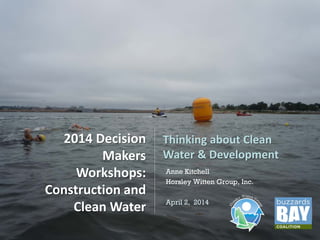 Horsley Witten Group, Inc.Horsley Witten Group, Inc.
Anne Kitchell
Horsley Witten Group, Inc.
April 2, 2014
2014 Decision
Makers
Workshops:
Construction and
Clean Water
Thinking about Clean
Water & Development
 
