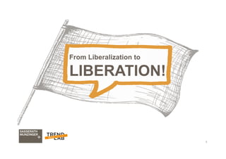 3
From Liberalization to
LIBERATION!
 