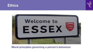 Ethics
Moral principles governing a person’s behaviour
 
