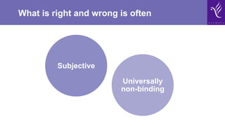 What is right and wrong is often
Subjective
Universally
non-binding
 