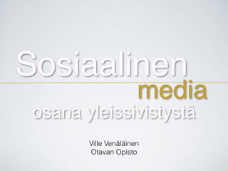 Sosiaalinen
media
Ville Venäläinen
Otavan Opisto
osana yleissivistystä
 