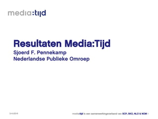 Resultaten Media:Tijd
Sjoerd F. Pennekamp
Nederlandse Publieke Omroep
3-4-2014 media:tijd is een samenwerkingsverband van SCP, SKO, NLO & NOM 1
 
