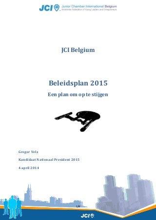 1/8
JCI Belgium
Beleidsplan 2015
Een plan om op te stijgen
Gregor Velz
Kandidaat Nationaal President 2015
4 april 2014
 
