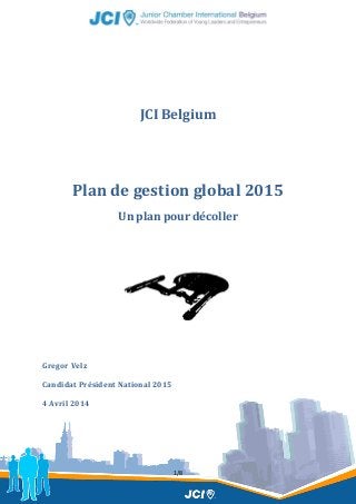 1/8
JCI Belgium
Plan de gestion global 2015
Un plan pour décoller
Gregor Velz
Candidat Président National 2015
4 Avril 2014
 