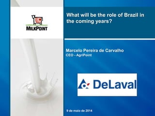 Marcelo Pereira de Carvalho
CEO - AgriPoint
9 de maio de 2014
What will be the role of Brazil in
the coming years?
 