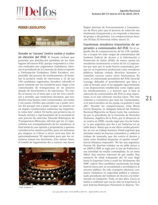 Agenda Nacional
Semana del 31 marzo al 6 de abril, 2014.
+52 (55) 5061-1500 www.delfos.com.mx upa@delfos.com.mx
21
Senado se ‘vacuna’ contra cuotas y cuates
en elección del IFAI. El Senado rechazó que
pretenda una distribución partidista de los siete
lugares del nuevo IFAI, porque responderá a crite-
rios evaluados por organismos ciudadanos, infor-
mó el presidente de la Comisión de Anticorrupción
y Participación Ciudadana, Pablo Escudero, res-
ponsable del proceso de nombramiento. Al termi-
nar la primera ronda de entrevistas a 12 de los
158 candidatos registrados, Escudero refrendó el
pacto asumido por los senadores para elegir a los
comisionados de transparencia en un proceso
alejado de favoritismos o de injerencias. “Yo con-
fío, al menos en el tema que a mí me toca coordi-
nar y presidir, que tendremos dictamen, que ten-
dremos muy buenos siete comisionados, sin cuotas
y sin cuates. Perfiles que ustedes van a poder revi-
sar del porqué van a poder ocupar un asiento en
un órgano constitucional autónomo tan importan-
te como ésta”, indicó. De hecho, por primera vez, el
Senado incluyó a representantes de la sociedad en
este proceso de selección. Eduardo Bohórquez, de
Transparencia Mexicana, informó que los 11 espe-
cialistas son acompañamiento de los senadores; al
final emitirán una opinión y propondrán a quienes
consideren los mejores perfiles, pero sin inclinarse
por ninguno ni criticar a otros; será una lista de
aproximadamente 50 aspirantes para que los se-
nadores tomen sus decisiones. Este mismo lunes,
el Comité de Seguimiento dio a conocer sus nueve
Reglas Internas de Funcionamiento y Lineamien-
tos de Ética, para que el proceso de selección sea
totalmente transparente y no responda a intereses
de grupos o de partidos. Las comparecencias dura-
rán 10 días. El Universal online, marzo 31.
Cuestionan senadores trayectorias de as-
pirantes a comisionados del IFAI. En el se-
gundo día de comparecencias de los 158 candida-
tos a ocupar los siete cargos de comisionados del
Instituto Federal de Acceso a la Información y
Protección de Datos (IFAI), de nueva cuenta los
senadores cuestionaron a varios de los 12 aspiran-
tes que ayer por la tarde fueron examinados, por-
que en su trayectoria profesional como servidores
públicos habrían violado derechos humanos o
cometido excesos contra otros funcionarios. En
tanto, el comisionado presidente del IFAI, Gerardo
Laveaga, defendió el procedimiento que lleva a
cabo el Senado, pues se ha apegado rigurosamente
a las disposiciones establecidas como reglas para
los nombramientos. (…) Aseveró que si bien la
selección de comisionados del IFAI es muy impor-
tante, lo es más reformar muchas leyes. “Por más
valientes y visionarios que sean los comisionados,
si el marco jurídico no los ayuda, no podrán ir más
allá”. Durante las comparecencias, Irma María
García Hinojosa, ex delegada federal del Instituto
Nacional Migración en Nuevo León, fue cuestiona-
da por la presidenta de la Comisión de Derechos
Humanos, Angélica de la Peña, por la denuncia en
su contra en 2008, cuando negó una visa de traba-
jo “a una argentina que iba a ser bailarina en un
table dance. Adujo que si ese oficio estaba permiti-
do, no era un trabajo honesto. Usted esgrimió que
atentaba contra las buenas costumbres y calificó el
trabajo de inmundo, que iba contra el decoro y
tenía como finalidad despertar el apetito sexual”.
García Hinojosa respondió: “No fue una argentina.
Fueron 60. Querían trabajar en un table dance, y
en 2008 el INM se regía por la Ley de Población y
esa actividad no estaba contemplada. Es un tema
difícil. Hay muchos intereses de por medio. Hay
menores de edad trabajando ahí. El caso llegó
hasta la Suprema Corte y avaló los dictámenes del
INM”, indicó. Otro candidato cuestionado fue Jorge
Gabriel Gasca por su versatilidad y movilidad en el
servicio público. Ha sido consejero electoral, con-
sejero ciudadano en seguridad pública y comisio-
nado presidente del Instituto de Acceso a la Infor-
mación en Campeche. Todo, en dos años. Gasca se
limitó a confirmar que esa ha sido su trayectoria. A
José Antonio Bojórquez Péreznieto le dijeron: “Us-
Foto: Excélsior 7
 