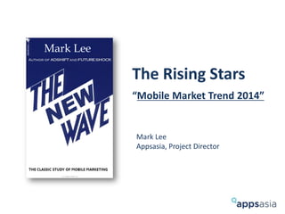 The Rising Stars
“Mobile Market Trend 2014”
Mark Lee
Appsasia, Project Director
Mark Lee
 