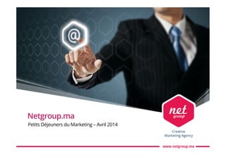 Netgroup.ma
Petits Déjeuners du Marketing – Avril 2014
 