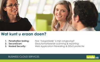 1. Penetration testing: Hoe ‘toegankelijk’ is mijn omgeving?
2. SecureScan: Geautomatiseerde scanning & reporting
3. Hosted Security: Web Application Firewalling & DDoS protectie
Wat kunt u eraan doen?
 