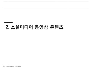 22 / 소셜미디어 동영상 콘텐츠 노하우
2. 소셜미디어 동영상 콘텐츠
 