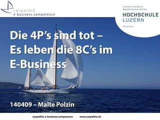 carpathia: e-business.competence www.carpathia.ch
Die 4P’s sind tot –
Es leben die 8C’s im
E-Business
140409 – Malte Polzin
 