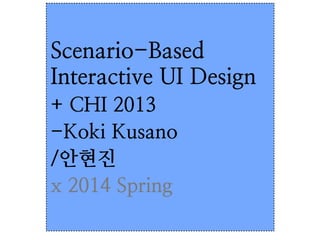 Scenario-Based
Interactive UI Design	

+ CHI 2013
-Koki Kusano	

/안현진
x 2014 Spring
 