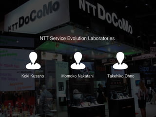 Koki Kusano Momoko Nakatani Takehiko Ohno
NTT Service Evolution Laboratories
 