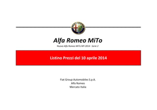 Nuova Alfa Romeo MiTo MY 2014 - Serie 2 
Fiat Group Automobiles S.p.A. 
Alfa Romeo 
Mercato Italia 
Listino Prezzi del 10 aprile 2014 
Alfa Romeo MiTo  