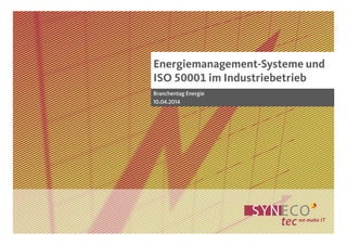 Energiemanagement-Systeme und
ISO 50001 im Industriebetrieb
Branchentag Energie
10.04.2014
 