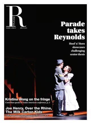 RVOLUME 15, ISSUE 27 APRIL 10, 2014
recess
Parade
takes
Reynolds
Joe Henry, Over the Rhine,
The Milk Carton Kids
Folk groups to record upcoming performance, p. 6
Kristina Wong on the fringe
Comedian speaks at Asian American conference, p. 3
Hoof ‘n’ Horn
showcases
challenging
senior thesis
 