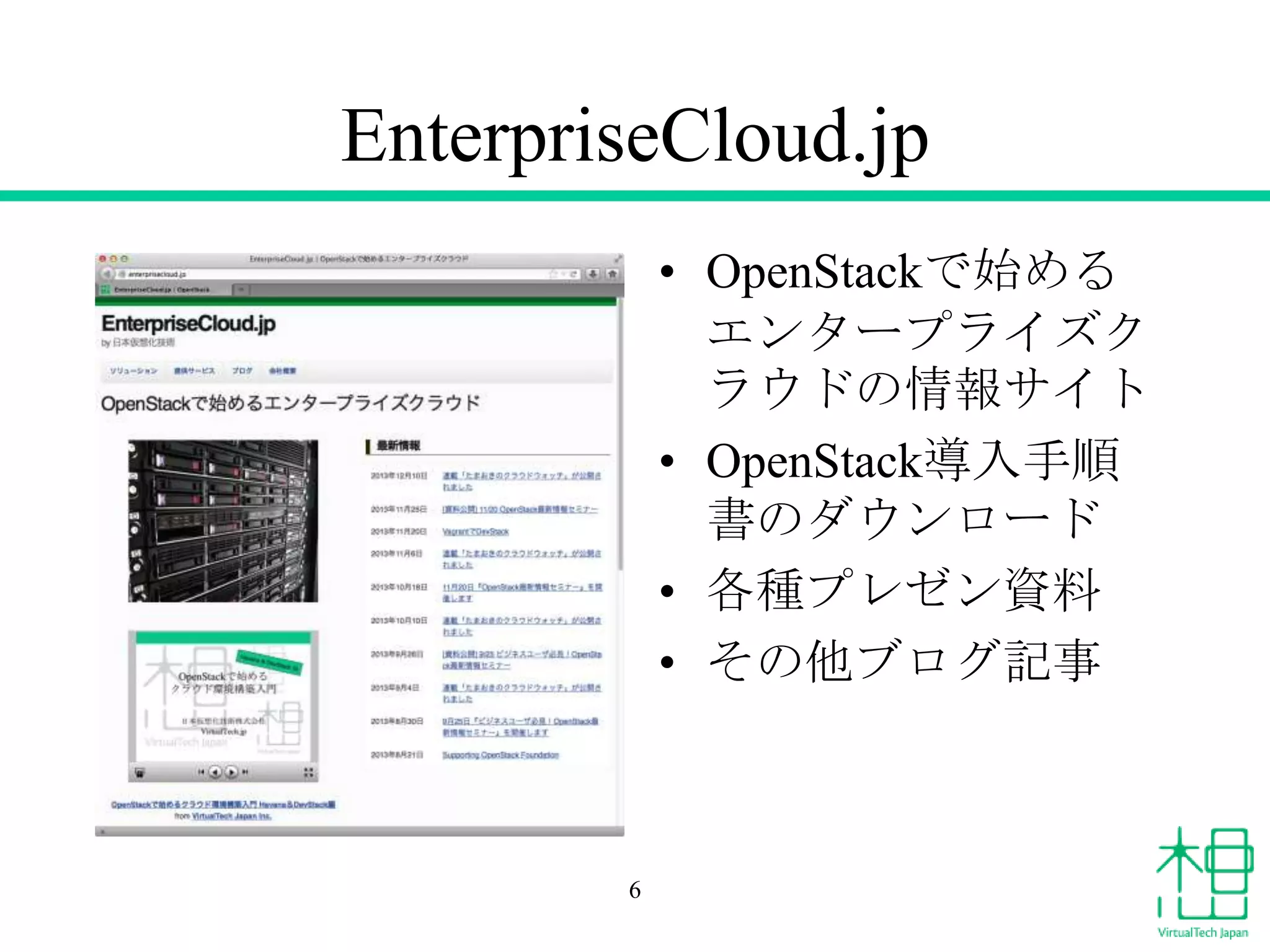 EnterpriseCloud.jp
• OpenStackで始める
エンタープライズク
ラウドの情報サイト
• OpenStack導入手順
書のダウンロード
• 各種プレゼン資料
• その他ブログ記事
6
 